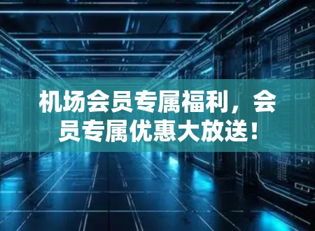 机场会员专属福利，会员专属优惠大放送！