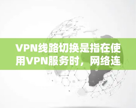 VPN线路切换是指在使用VPN服务时，网络连接因各种原因导致的数据传输中断或加密被截断。以下是对这种情况的详细分析和解决方案