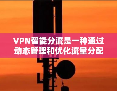 VPN智能分流是一种通过动态管理和优化流量分配来提升用户体验的技术创新，特别适用于需要高效管理和分布流量的场景。以下是该技术的详细解析