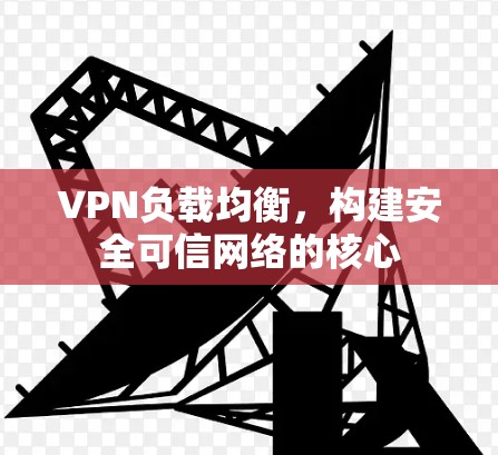 VPN负载均衡，构建安全可信网络的核心
