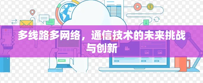 多线路多网络，通信技术的未来挑战与创新