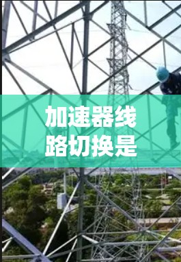 加速器线路切换是一个复杂但重要的系统，旨在调整加速器线圈的通电状态，以优化车辆在不同行驶条件下的加速效果。以下是对该主题的详细总结和解释