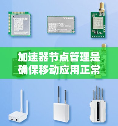 加速器节点管理是确保移动应用正常运行的重要步骤，涉及应用的配置和设备管理。以下是详细的加速器节点管理步骤