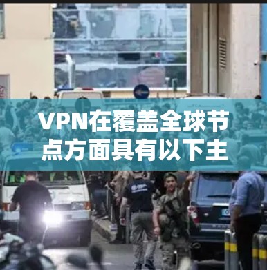 VPN在覆盖全球节点方面具有以下主要特点