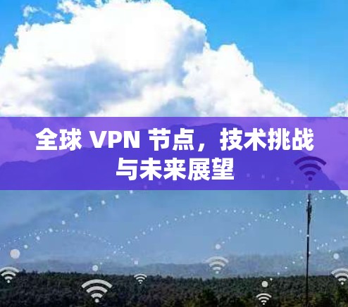全球 VPN 节点，技术挑战与未来展望
