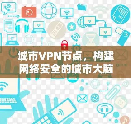 城市VPN节点，构建网络安全的城市大脑