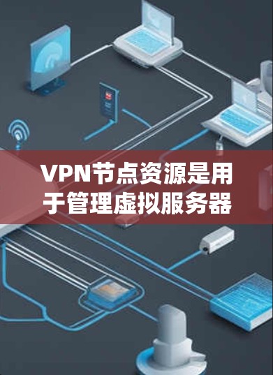 VPN节点资源是用于管理虚拟服务器的硬件和软件设备，包括虚拟服务器本身、操作系统、VPN工具和监控工具。以下是详细的信息