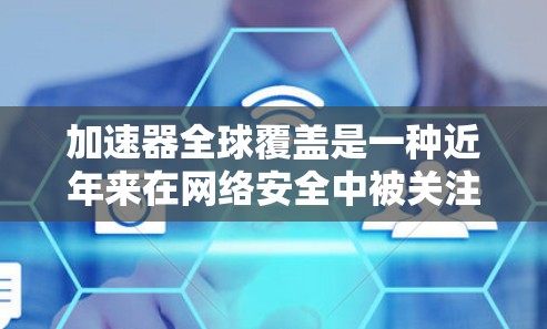 加速器全球覆盖是一种近年来在网络安全中被关注的问题，涉及加速器被广泛部署在全球范围内，导致数据和应用加速处理，从而威胁到数据的安全性。以下是对此问题的详细分析和解决方案