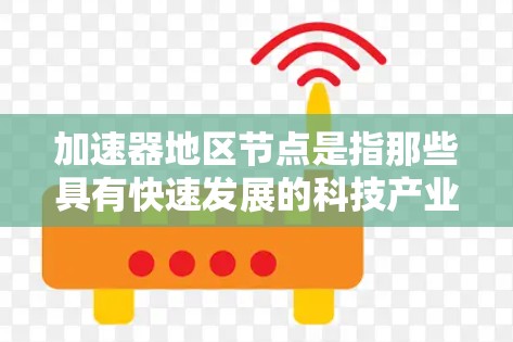 加速器地区节点是指那些具有快速发展的科技产业、吸引了大量人才和技术投入的区域或国家。这些节点通常成为技术发展的关键节点，吸引投资和创新。以下是对这些加速器地区节点的详细分析