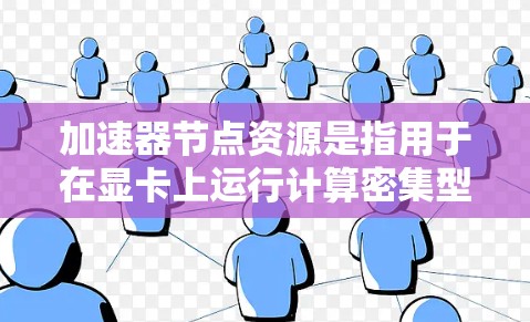 加速器节点资源是指用于在显卡上运行计算密集型任务的专用硬件资源。以下是对加速器节点资源的详细分类