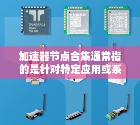 加速器节点合集通常指的是针对特定应用或系统设计的加速器，这些加速器能够提升系统性能，加速特定任务或操作。以下是一些常见的加速器节点合集和推荐来源