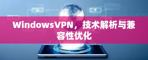 WindowsVPN，技术解析与兼容性优化