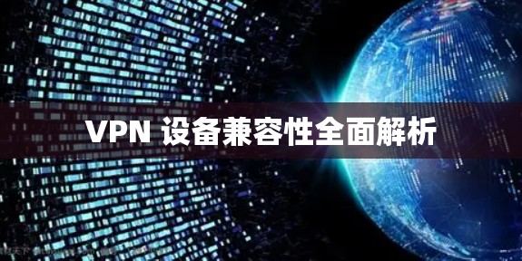 VPN 设备兼容性全面解析