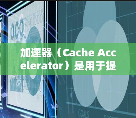 加速器（Cache Accelerator）是用于提高电脑性能的软件工具，通过扩展计算机缓存空间来优化程序运行。以下是关于加速器的支持平台、工作原理、类型、使用方法和优化技巧的详细总结