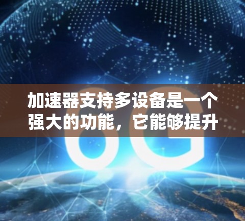 加速器支持多设备是一个强大的功能，它能够提升多台计算机的运行速度。以下是详细的步骤和解释