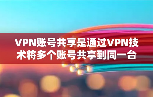 VPN账号共享是通过VPN技术将多个账号共享到同一台服务器上，通常用于在线访问多个VPN服务器。以下是相关的详细信息