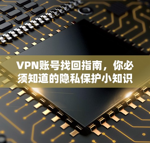 VPN账号找回指南，你必须知道的隐私保护小知识