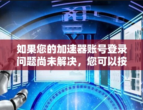 如果您的加速器账号登录问题尚未解决，您可以按照以下步骤进行