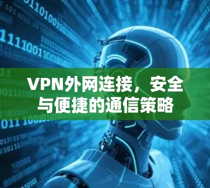 VPN外网连接，安全与便捷的通信策略