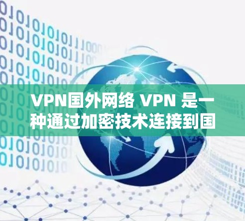 VPN国外网络 VPN 是一种通过加密技术连接到国外网络环境的网络服务，允许用户访问国际资源，如电影、音乐、新闻、国际金融等。以下是使用 VPN 国外网络 VPN 的步骤和注意事项