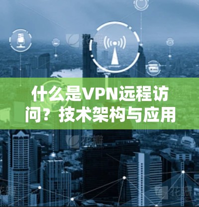 什么是VPN远程访问？技术架构与应用