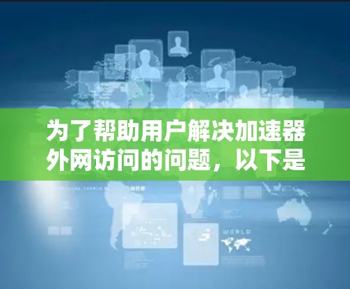 为了帮助用户解决加速器外网访问的问题，以下是一些步骤和建议