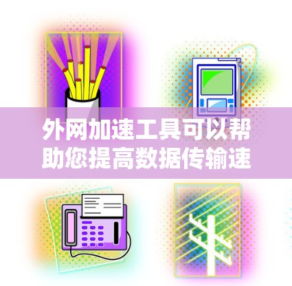 外网加速工具可以帮助您提高数据传输速度，特别是在频繁使用外网或存在网络不稳定时。以下是一些常见的外网加速工具推荐，您可以根据自己的需求选择合适的工具