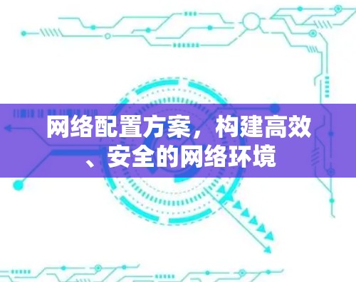 网络配置方案，构建高效、安全的网络环境