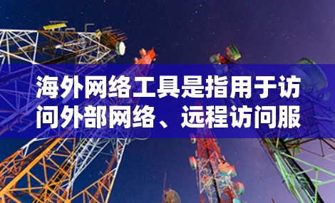 海外网络工具是指用于访问外部网络、远程访问服务器或设备、实时监控远程设备等的技术工具。这些工具通常能够帮助用户访问和管理外部资源，扩展其网络资源的访问范围。以下是一些常见的海外网络工具及其功能