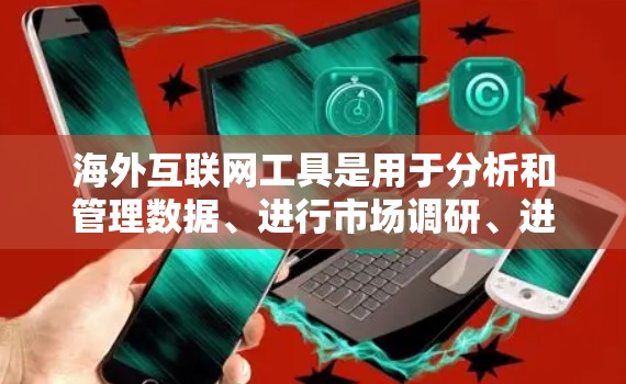 海外互联网工具是用于分析和管理数据、进行市场调研、进行数据分析的工具，这些工具通常支持国际化的数据处理和展示。以下是一些常见的海外互联网工具及其特点