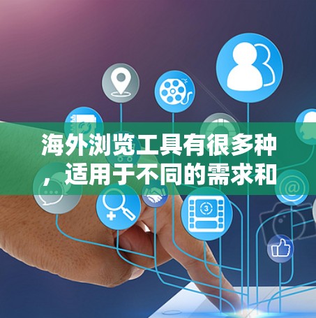 海外浏览工具有很多种，适用于不同的需求和场景。以下是一些常见的海外浏览工具及其适用场景