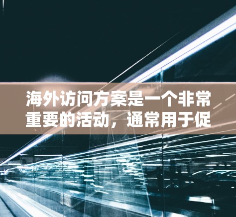 海外访问方案是一个非常重要的活动，通常用于促进国际交流、学习经验分享、提升个人能力等。以下是一般性的指南，你可以根据具体的活动需求进行调整和补充