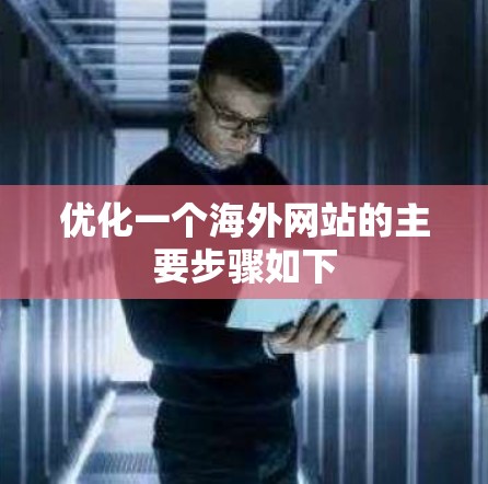 优化一个海外网站的主要步骤如下
