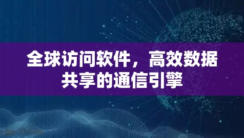 全球访问软件，高效数据共享的通信引擎