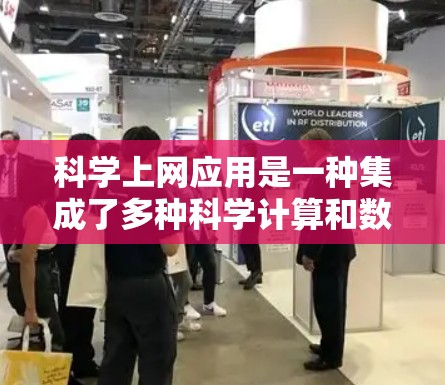 科学上网应用是一种集成了多种科学计算和数据分析功能的网络应用，广泛应用于数学、物理、工程、生物学等领域。以下是对其特点、使用步骤和适用场景的详细分析