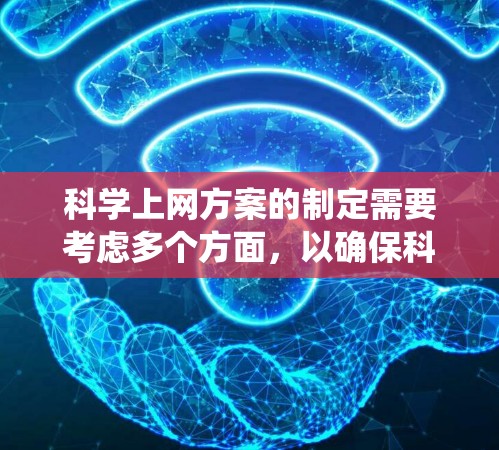 科学上网方案的制定需要考虑多个方面，以确保科学上网的顺利进行。以下是一个系统化的方案，涵盖必要性、具体要求、设备选择、网络连接、维护、用户使用习惯以及安全性等关键点