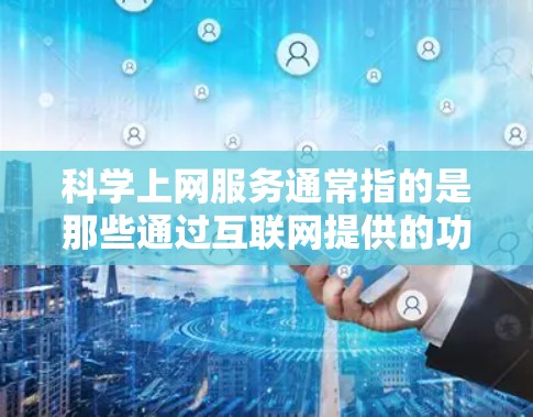 科学上网服务通常指的是那些通过互联网提供的功能，旨在帮助用户获取、分析、或进行科学相关的各种操作。以下是一些常见的科学上网服务及其用途