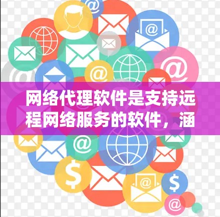 网络代理软件是支持远程网络服务的软件，涵盖了多种操作系统和功能需求。以下是根据不同需求推荐的网络代理软件