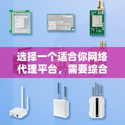 选择一个适合你网络代理平台，需要综合考虑多个因素，以下是一步步的建议