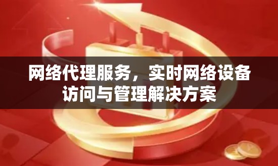网络代理服务，实时网络设备访问与管理解决方案