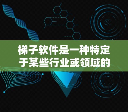 梯子软件是一种特定于某些行业或领域的软件工具，通常用于构建、管理、分析或处理特定领域中的数据和任务。以下是对梯子软件的详细分类和分析