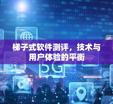 梯子式软件测评，技术与用户体验的平衡
