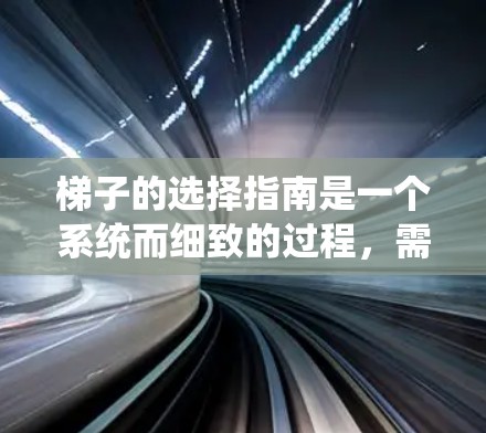 梯子的选择指南是一个系统而细致的过程，需要综合考虑多个因素来确保安全和稳定性。以下是根据您思考过程整理的梯子选择指南