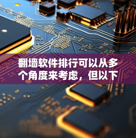 翻墙软件排行可以从多个角度来考虑，但以下是一些常见的翻墙软件及其特点，帮助您选择适合的工具