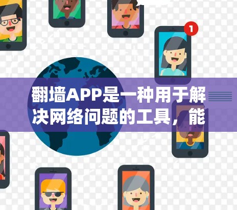 翻墙APP是一种用于解决网络问题的工具，能够帮助用户绕过网络通 hole、绕过网络不通器、解包IP地址并设置防火墙。以下是对翻墙APP的详细介绍
