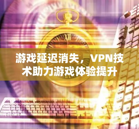 游戏延迟消失，VPN技术助力游戏体验提升