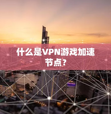 什么是VPN游戏加速节点？
