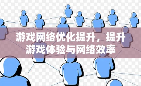 游戏网络优化提升，提升游戏体验与网络效率