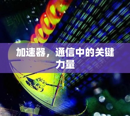 加速器，通信中的关键力量