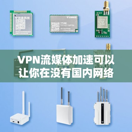 VPN流媒体加速可以让你在没有国内网络的情况下观看国际流媒体或流媒体平台。以下是使用VPN流媒体加速的具体步骤和注意事项